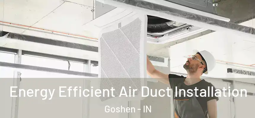 Energy Efficient Air Duct Installation Goshen - IN