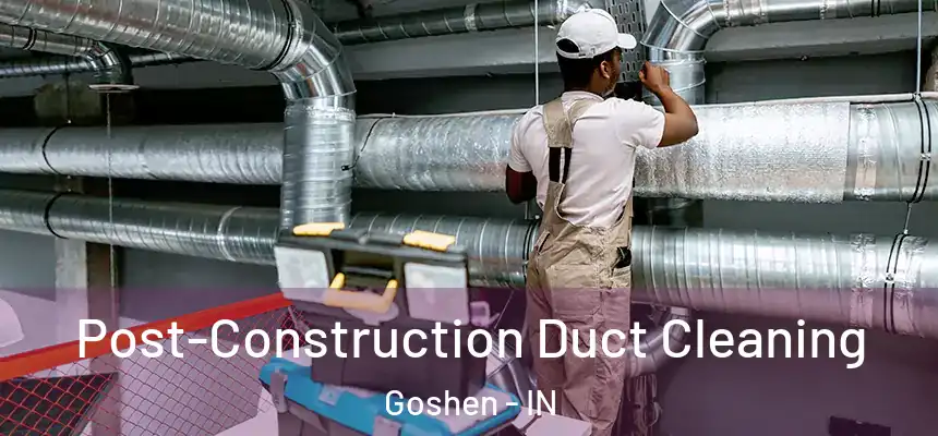 Post-Construction Duct Cleaning Goshen - IN